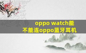 oppo watch能不能连oppo蓝牙耳机